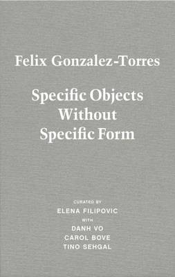 Felix Gonzalez-Torres: Specific Objects Without Specific Form (Hardback)