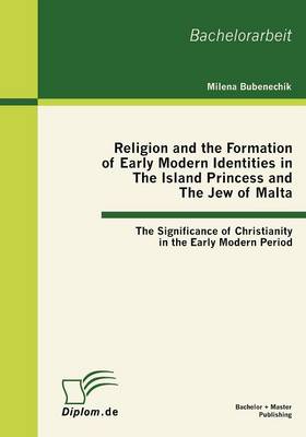 Religion and the Formation of Early Modern Identities in The Island Princess and The Jew of Malta: The Significance of Christianity in the Early Modern Period (Paperback)