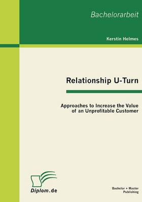 Relationship U-Turn: Approaches to Increase the Value of an Unprofitable Customer (Paperback)