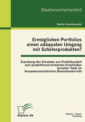 Erm Glichen Portfolios Einen Ad Quaten Umgang Mit Sch Lerprodukten? Erprobung Des Einsatzes Von Portfolioarbeit Zum Produktionsorientierten Erschlie En Lyrischer Texte Im Kompetenzorientierten Deutschunterricht (Paperback)
