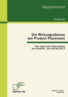 Die Wirkungsebenen Von Product Placement: Eine Empirische Untersuchung Des Kinofilms Sex and the City 2" (Paperback)