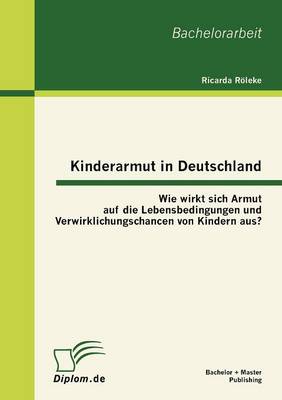 Kinderarmut in Deutschland: Wie Wirkt Sich Armut Auf Die Lebensbedingungen Und Verwirklichungschancen Von Kindern Aus? (Paperback)