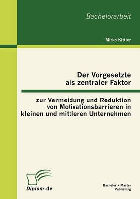 Der Vorgesetzte ALS Zentraler Faktor Zur Vermeidung Und Reduktion Von Motivationsbarrieren in Kleinen Und Mittleren Unternehmen (Paperback)