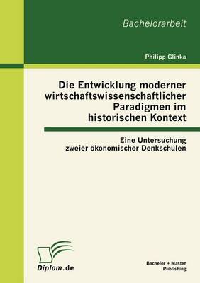 Die Entwicklung Moderner Wirtschaftswissenschaftlicher Paradigmen Im Historischen Kontext: Eine Untersuchung Zweier Konomischer Denkschulen (Paperback)