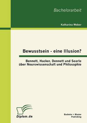 Bewusstsein - Eine Illusion?: Bennett, Hacker, Dennett Und Searle ber Neurowissenschaft Und Philosophie (Paperback)