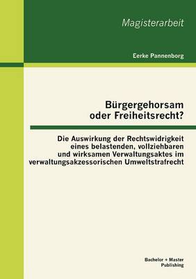 B Rgergehorsam Oder Freiheitsrecht?: Die Auswirkung Der Rechtswidrigkeit Eines Belastenden, Vollziehbaren Und Wirksamen Verwaltungsaktes Im Verwaltungsakzessorischen Umweltstrafrecht (Paperback)
