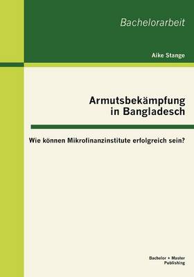 Armutsbek Mpfung in Bangladesch: Wie K Nnen Mikrofinanzinstitute Erfolgreich Sein? (Paperback)