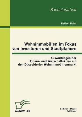 Wohnimmobilien Im Fokus Von Investoren Und Stadtplanern: Auswirkungen Der Finanz- Und Wirtschaftskrise Auf Den D sseldorfer Wohnimmobilienmarkt (Paperback)