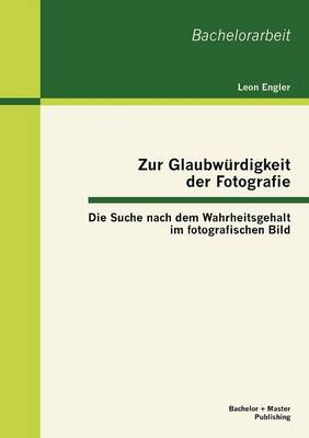 Zur Glaubw Rdigkeit Der Fotografie: Die Suche Nach Dem Wahrheitsgehalt Im Fotografischen Bild (Paperback)