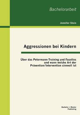 Aggressionen Bei Kindern: ber Das Petermann-Training Und Faustlos Und Wann Welche Art Der Pr vention / Intervention Sinnvoll Ist (Paperback)