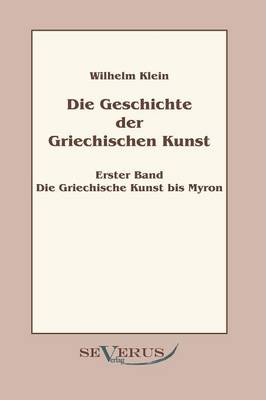 Geschichte Der Griechischen Kunst - Erster Band: Die Griechische Kunst Bis Myron (Paperback)