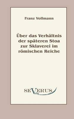 Uber Das Verhaltnis Der Spateren Stoa Zur Sklaverei Im Romischen Reiche (Paperback)