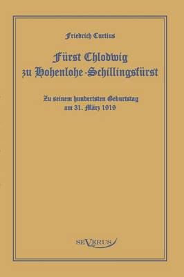 Furst Chlodwig Zu Hohenlohe-Schillingsfurst. Zu Seinem Hundertsten Geburtstag 31. Marz 1919 (Paperback)