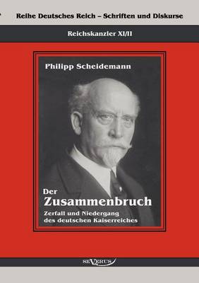 Reichskanzler Philipp Scheidemann - Der Zusammenbruch. Zerfall Und Niedergang Des Deutschen Kaiserreiches (Paperback)
