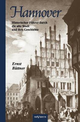 Hannover - Die Hauptstadt Niedersachsens. Historischer F Hrer Durch Die Alte Stadt Und Ihre Geschichte (Paperback)