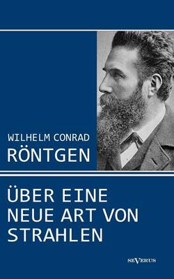 Wilhelm Conrad R Ntgen: Ber Eine Neue Art Von Strahlen. Drei Aufs Tze Ber Die Entdeckung Der R Ntgenstrahlen (Paperback)