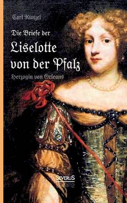 Die Briefe Der Liselotte Von Der Pfalz, Herzogin Von Orleans (Paperback)