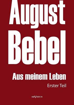 August Bebel: Aus meinem Leben. Autobiographie in drei Teilen. Erster Teil (Paperback)