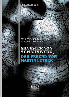 Silvester Von Schaumberg, Der Freund Von Martin Luther: Ein Lebensbild Aus Der Reformationszeit (Paperback)