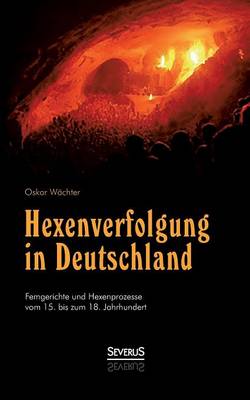 Hexenverfolgung in Deutschland: Femgerichte Und Hexenprozesse Vom 15. Bis Zum 18. Jahrhundert (Paperback)