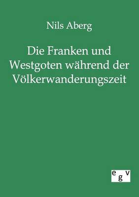 Die Franken Und Westgoten Wahrend Der Volkerwanderungszeit (Paperback)