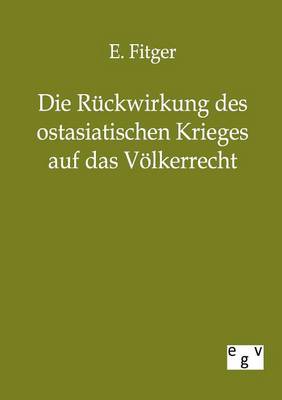 Die Ruckwirkung Des Ostasiatischen Krieges Auf Das Volkerrecht (Paperback)