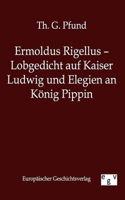 Ermoldus Rigellus - Lobgedicht Auf Kaiser Ludwig Und Elegien an Konig Pippin (Paperback)