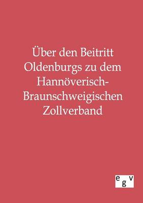 Uber Den Beitritt Oldenburgs Zu Dem Hannoverisch-Braunschweigischen Zollverband (Paperback)