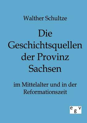 Die Geschichtsquellen Der Provinz Sachsen Im Mittelalter Und in Der Reformationszeit (Paperback)