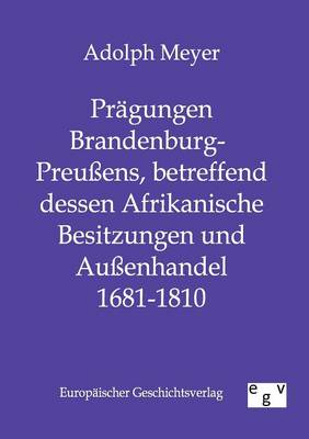 Pragungen Brandenburg-Preuens, Betreffend Dessen Afrikanische Besitzungen Und Auenhandel 1681 - 1810 (Paperback)