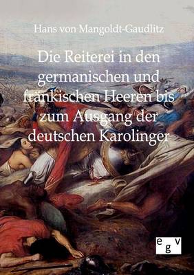 Die Reiterei in Den Germanischen Und Frankischen Heeren Bis Zum Ausgang Der Deutschen Karolinger (Paperback)
