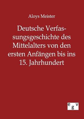 Deutsche Verfassungsgeschichte Des Mittelalters Von Den Ersten Anfangen Bis Ins 15. Jahrhundert (Paperback)