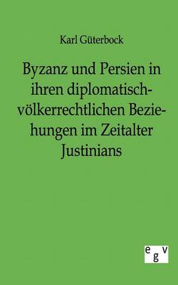 Byzanz Und Persien in Ihren Diplomatisch-V lkerrechtlichen Beziehungen Im Zeitalter Justinians (Paperback)