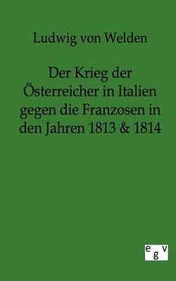 Der Krieg Der Osterreicher in Italien Gegen Die Franzosen in Den Jahren 1813 & 1814 (Paperback)