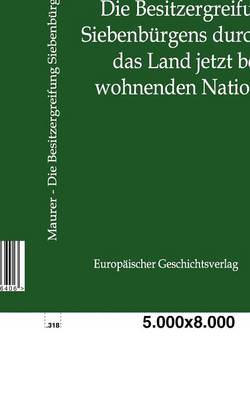 Die Besitzergreifung Siebenburgens Durch Die Das Land Jetzt Bewohnenden Nationen (Paperback)