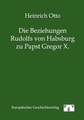 Die Beziehungen Rudolfs Von Habsburg Zu Papst Gregor X. (Paperback)
