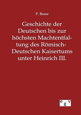 Geschichte Der Deutschen Bis Zur Hoechsten Machtentfaltung Des Roemisch-Deutschen Kaisertums Unter Heinrich III. (Paperback)