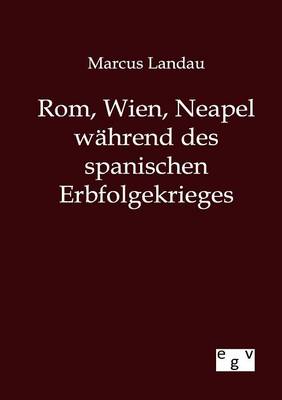 ROM, Wien, Neapel Wahrend Des Spanischen Erbfolgekrieges (Paperback)