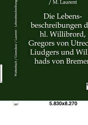 Die Lebensbeschreibungen Des Hl. Willibrord, Gregors Von Utrecht, Liudgers Und Willehads Von Bremen (Paperback)