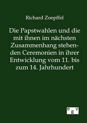 Die Papstwahlen Und Die Mit Ihnen Im Nachsten Zusammenhang Stehenden Ceremonien in Ihrer Entwicklung Vom 11. Bis Zum 14. Jahrhundert (Paperback)
