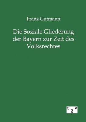 Die Soziale Gliederung Der Bayern Zur Zeit Des Volksrechtes (Paperback)