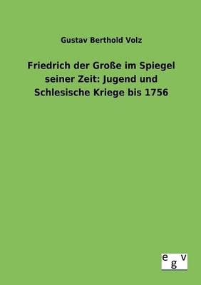 Friedrich Der Groe Im Spiegel Seiner Zeit: Jugend Und Schlesische Kriege Bis 1756 (Paperback)