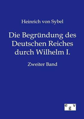 Die Begrundung Des Deutschen Reiches Durch Wilhelm I. (Paperback)