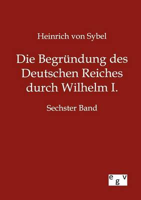 Die Begr Ndung Des Deutschen Reiches Durch Wilhelm I. (Paperback)