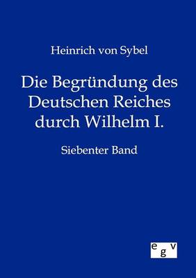 Die Begr Ndung Des Deutschen Reiches Durch Wilhelm I. (Paperback)