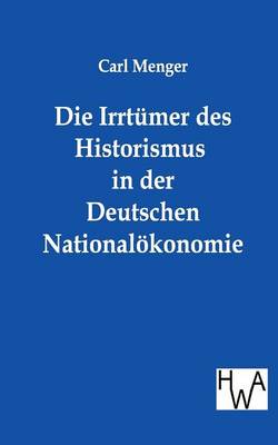 Die Irrtumer Des Historismus in Der Deutschen Nationalokonomie (Paperback)