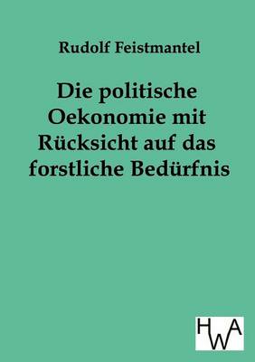 Die Politische Oekonomie Mit Rucksicht Auf Das Forstliche Bedurfnis (Paperback)