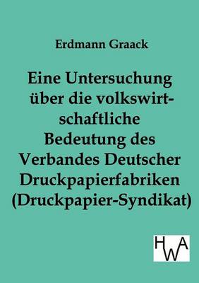 Eine Untersuchung Uber Die Volkswirtschaftliche Bedeutung Des Verbandes Deutscher Druckpapier-Fabriken (Druckpapier-Syndikat) (Paperback)
