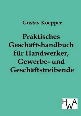 Praktisches Geschaftshandbuch Fur Handwerker, Gewerbe- Und Geschaftstreibende (Paperback)