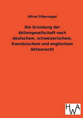 Die Grundung Der Aktiengesellschaft Nach Deutschem, Schweizerischem, Franzosischem Und Englischem Aktienrecht (Paperback)